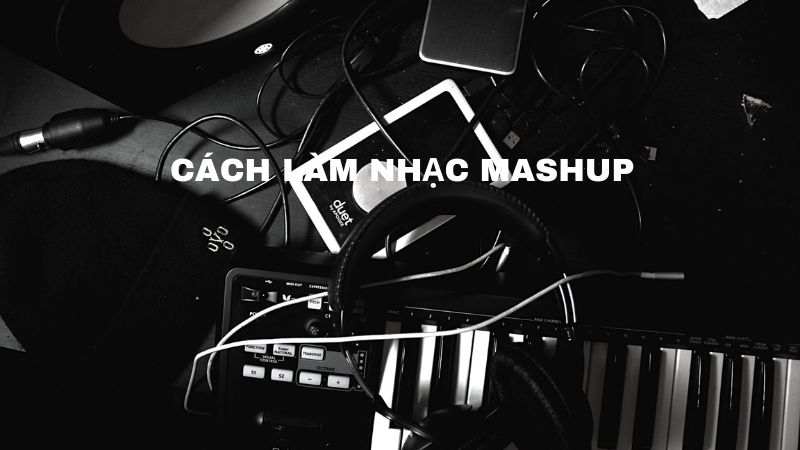 Hướng Dẫn Cách Làm Nhạc Mashup: Thể Hiện Cá Tính Âm Nhạc Của Riêng Bạn